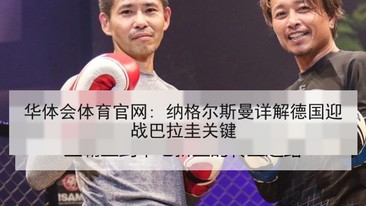 华体会体育官网: 纳格尔斯曼详解德国迎战巴拉圭关键 华体会体育官网: 纳格尔斯曼详解德国迎战巴拉圭关键