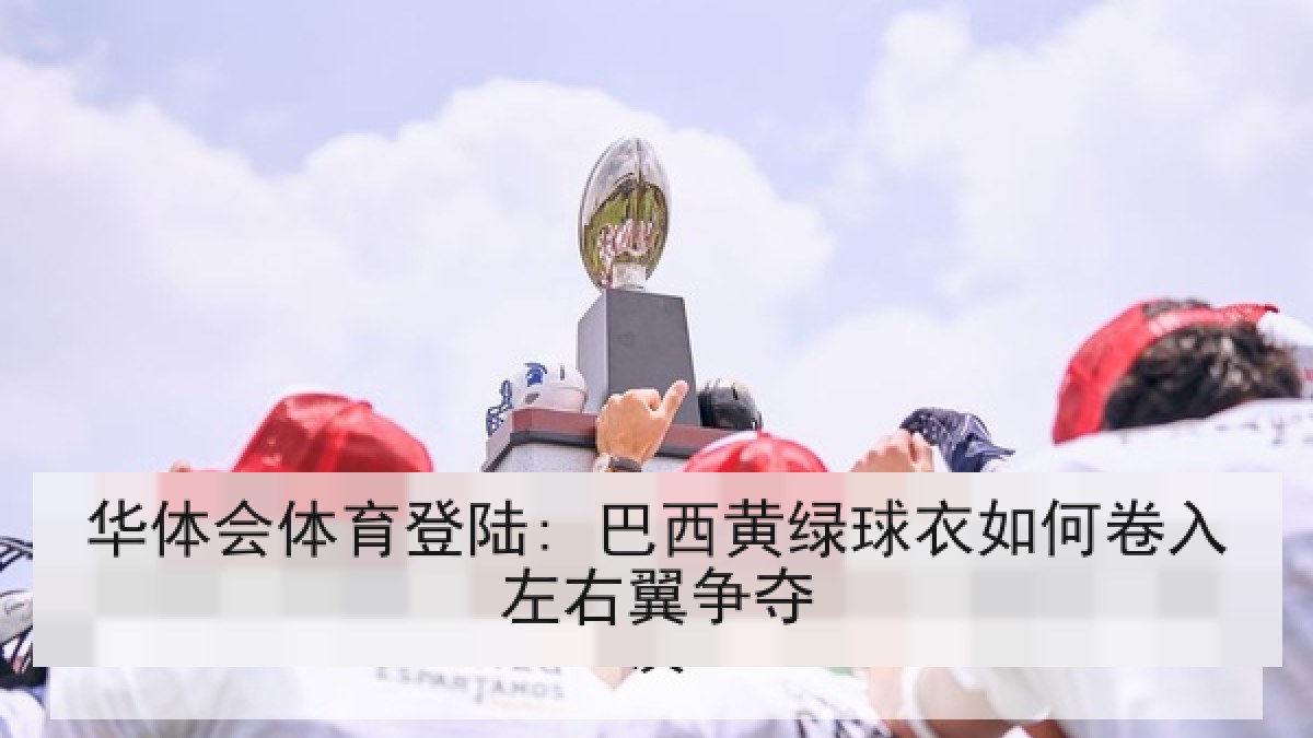 华体会体育登陆: 巴西黄绿球衣如何卷入左右翼争夺