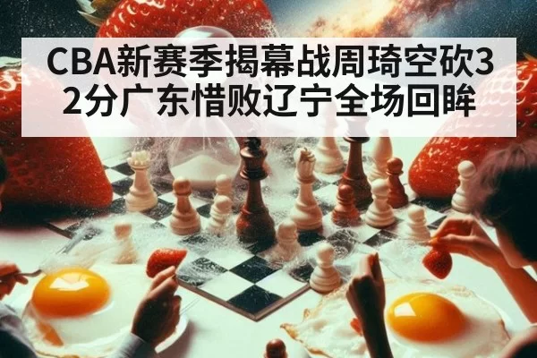 CBA新赛季揭幕战周琦空砍32分广东惜败辽宁全场回眸