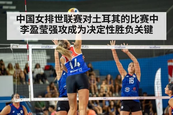 中国女排世联赛对土耳其的比赛中李盈莹强攻成为决定性胜负关键