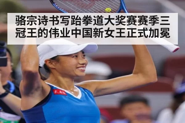 骆宗诗书写跆拳道大奖赛赛季三冠王的伟业中国新女王正式加冕