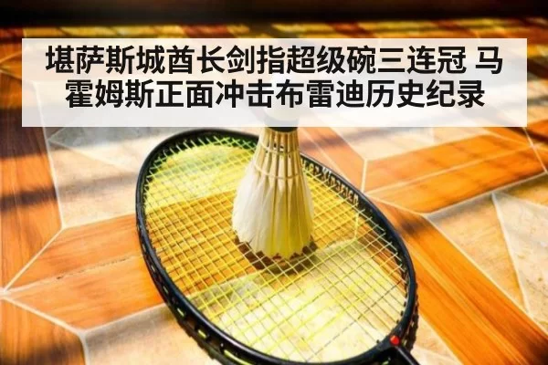 堪萨斯城酋长剑指超级碗三连冠 马霍姆斯正面冲击布雷迪历史纪录